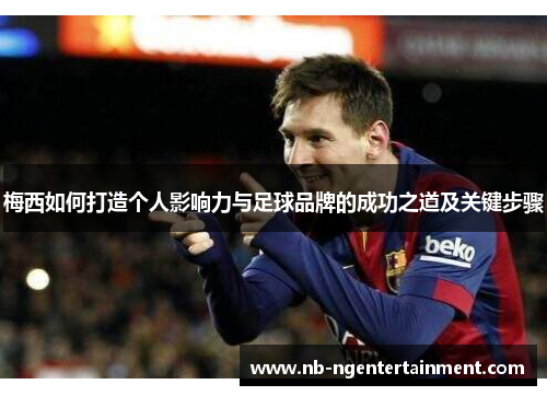 梅西如何打造个人影响力与足球品牌的成功之道及关键步骤 梅西如何打造个人影响力与足球品牌的成功之道及关键步骤