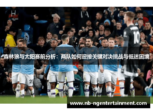 森林狼与太阳赛前分析：两队如何迎接关键对决挑战与低迷困境