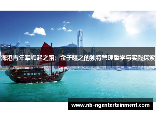 海港青年军崛起之路：金子隆之的独特管理哲学与实践探索