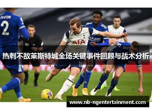 热刺不敌莱斯特城全场关键事件回顾与战术分析