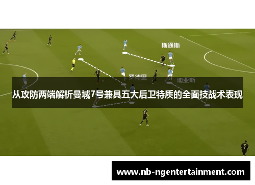 从攻防两端解析曼城7号兼具五大后卫特质的全面技战术表现