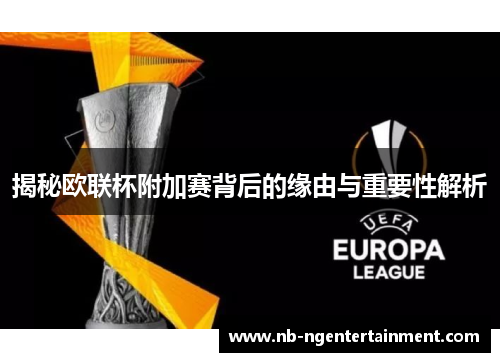揭秘欧联杯附加赛背后的缘由与重要性解析