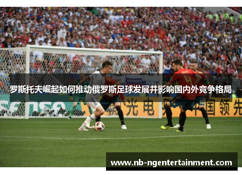 罗斯托夫崛起如何推动俄罗斯足球发展并影响国内外竞争格局