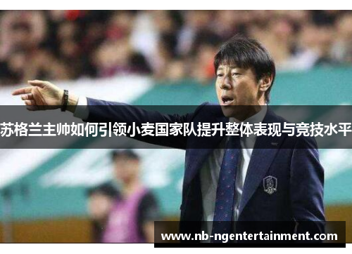 苏格兰主帅如何引领小麦国家队提升整体表现与竞技水平