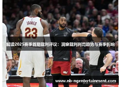 解读2025赛季首期裁判评议:洞察裁判判罚趋势与赛季影响 解读2025赛季首期裁判评议:洞察裁判判罚趋势与赛季影响