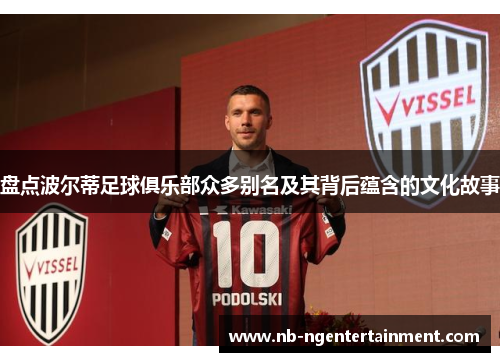 盘点波尔蒂足球俱乐部众多别名及其背后蕴含的文化故事 盘点波尔蒂足球俱乐部众多别名及其背后蕴含的文化故事