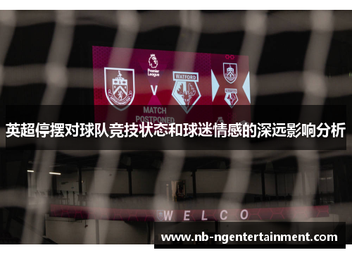 英超停摆对球队竞技状态和球迷情感的深远影响分析 英超停摆对球队竞技状态和球迷情感的深远影响分析