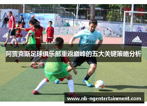 阿贾克斯足球俱乐部重返巅峰的五大关键策略分析