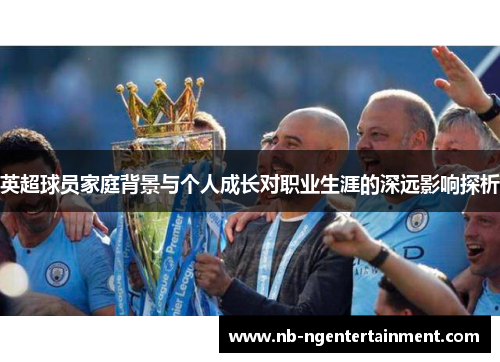 英超球员家庭背景与个人成长对职业生涯的深远影响探析