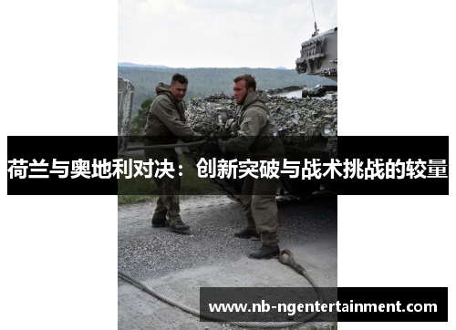 荷兰与奥地利对决：创新突破与战术挑战的较量