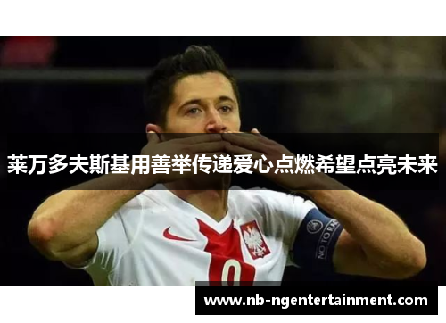 莱万多夫斯基用善举传递爱心点燃希望点亮未来