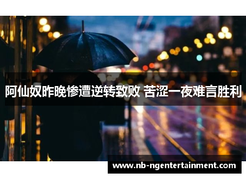 阿仙奴昨晚惨遭逆转致败 苦涩一夜难言胜利