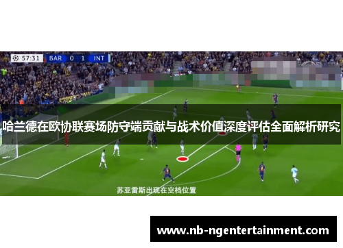 哈兰德在欧协联赛场防守端贡献与战术价值深度评估全面解析研究