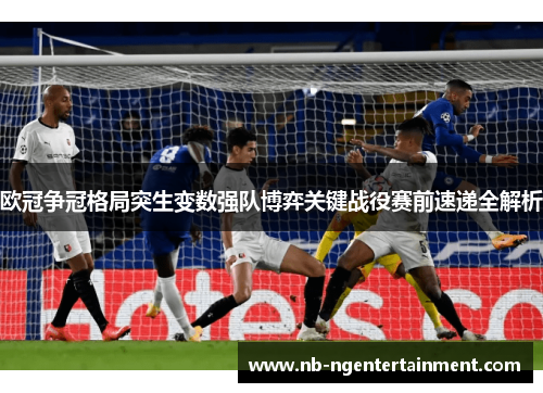欧冠争冠格局突生变数强队博弈关键战役赛前速递全解析