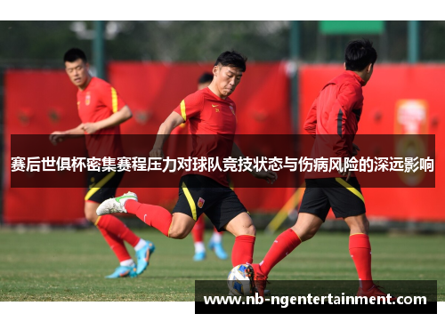 赛后世俱杯密集赛程压力对球队竞技状态与伤病风险的深远影响