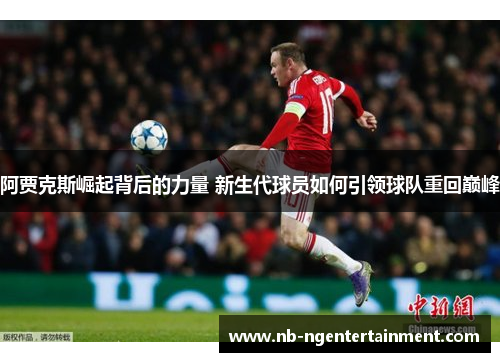 阿贾克斯崛起背后的力量 新生代球员如何引领球队重回巅峰