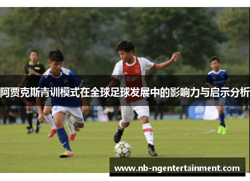阿贾克斯青训模式在全球足球发展中的影响力与启示分析