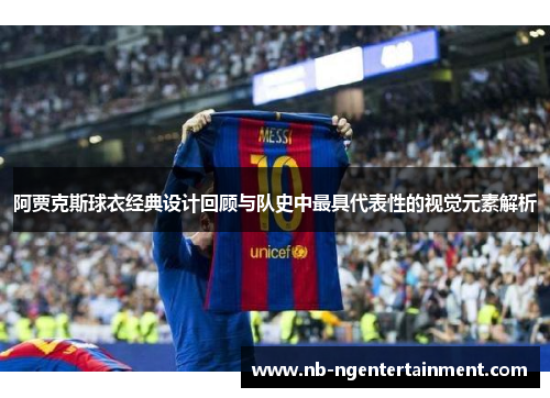 阿贾克斯球衣经典设计回顾与队史中最具代表性的视觉元素解析