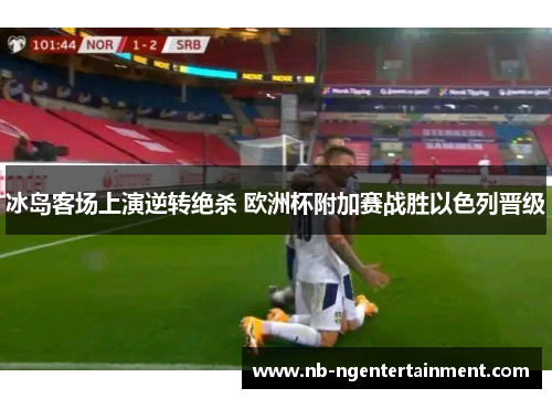 冰岛客场上演逆转绝杀 欧洲杯附加赛战胜以色列晋级