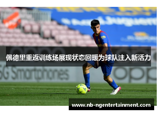 佩德里重返训练场展现状态回暖为球队注入新活力 佩德里重返训练场展现状态回暖为球队注入新活力